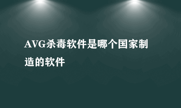 AVG杀毒软件是哪个国家制造的软件