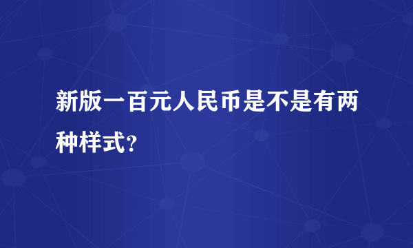 新版一百元人民币是不是有两种样式？