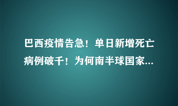 巴西疫情告急！单日新增死亡病例破千！为何南半球国家巴西疫情如此严重？