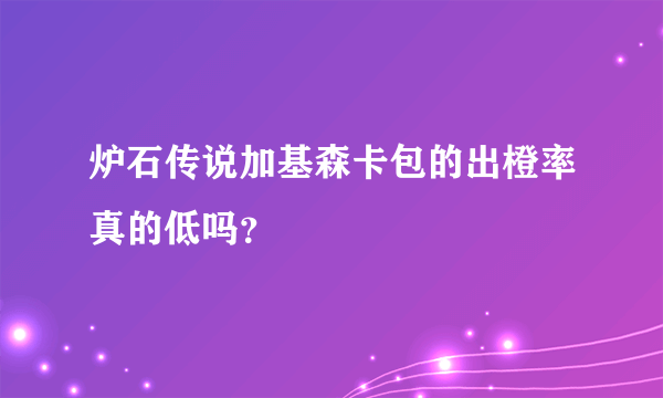 炉石传说加基森卡包的出橙率真的低吗？