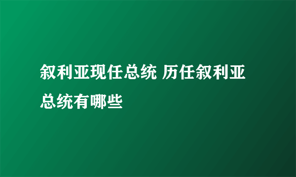 叙利亚现任总统 历任叙利亚总统有哪些