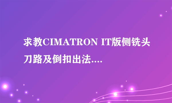 求教CIMATRON IT版侧铣头刀路及倒扣出法.Cimatron论坛