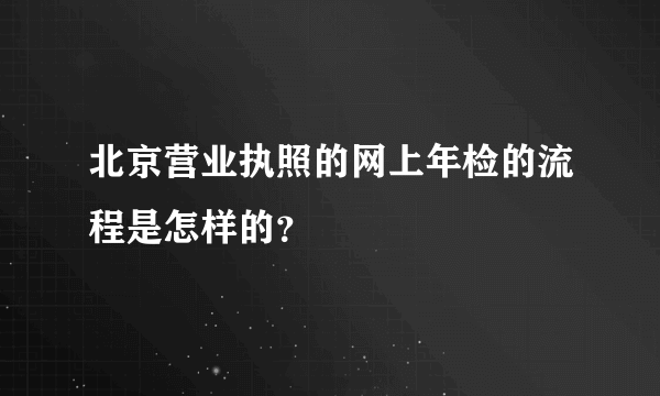 北京营业执照的网上年检的流程是怎样的？