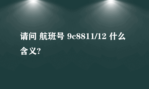 请问 航班号 9c8811/12 什么含义?