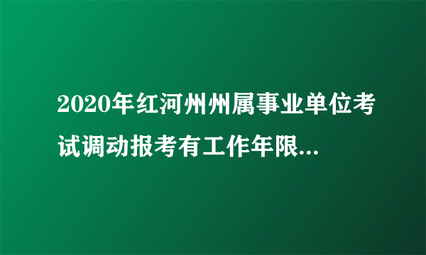 2020年红河州州属事业单位考试调动报考有工作年限的限制么？