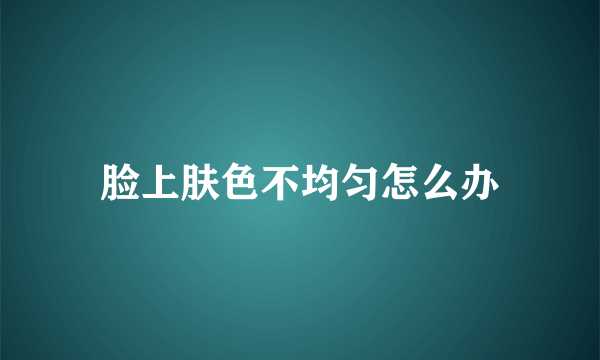 脸上肤色不均匀怎么办