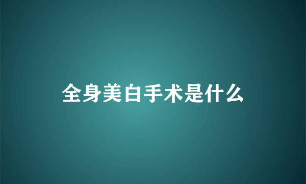 全身美白手术是什么