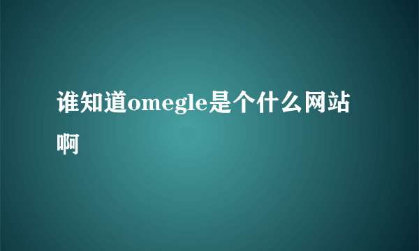 谁知道omegle是个什么网站啊