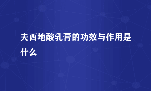 夫西地酸乳膏的功效与作用是什么