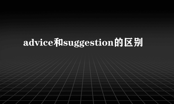 advice和suggestion的区别