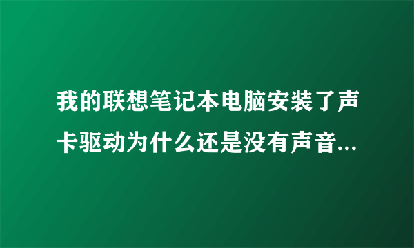 我的联想笔记本电脑安装了声卡驱动为什么还是没有声音请教高手