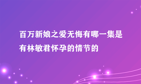 百万新娘之爱无悔有哪一集是有林敏君怀孕的情节的