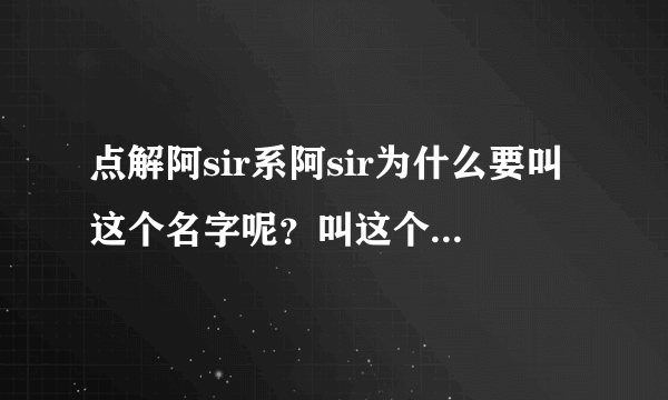 点解阿sir系阿sir为什么要叫这个名字呢？叫这个名字有什么意思啊？