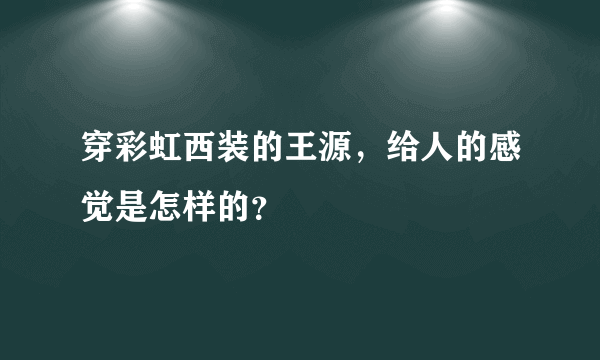 穿彩虹西装的王源，给人的感觉是怎样的？