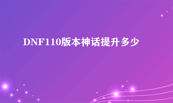 DNF110版本神话提升多少