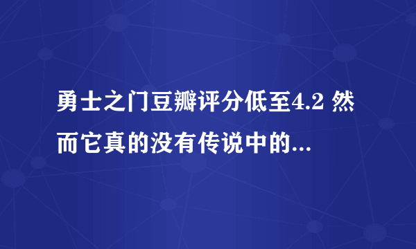 勇士之门豆瓣评分低至4.2 然而它真的没有传说中的那么差(5)_飞外网