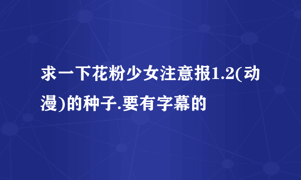 求一下花粉少女注意报1.2(动漫)的种子.要有字幕的