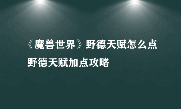 《魔兽世界》野德天赋怎么点 野德天赋加点攻略