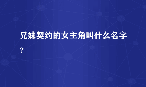 兄妹契约的女主角叫什么名字？