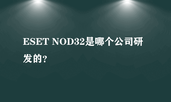 ESET NOD32是哪个公司研发的？