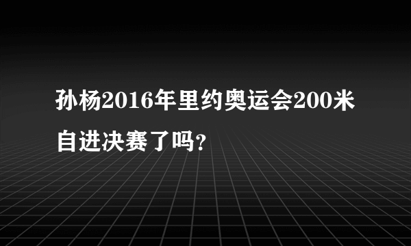 孙杨2016年里约奥运会200米自进决赛了吗？