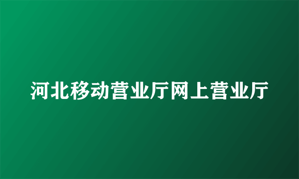 河北移动营业厅网上营业厅