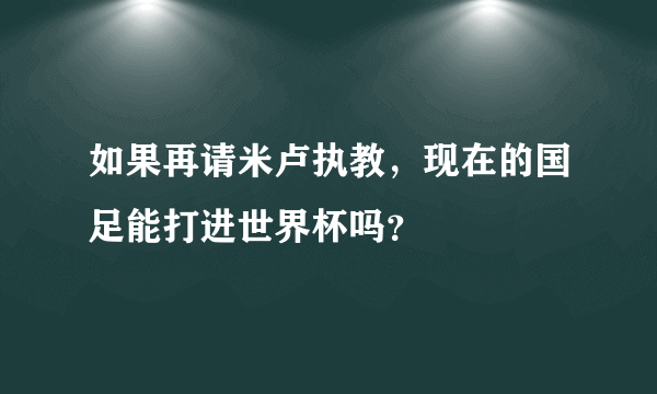 如果再请米卢执教，现在的国足能打进世界杯吗？