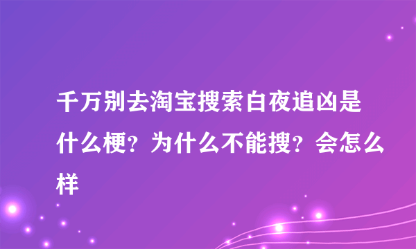 千万别去淘宝搜索白夜追凶是什么梗？为什么不能搜？会怎么样