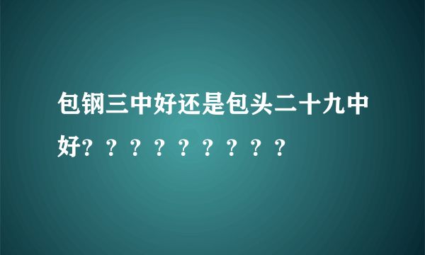 包钢三中好还是包头二十九中好？？？？？？？？？