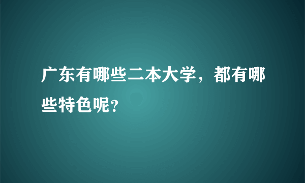 广东有哪些二本大学，都有哪些特色呢？