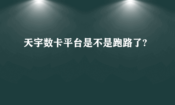 天宇数卡平台是不是跑路了?