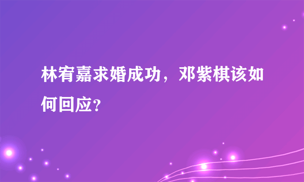 林宥嘉求婚成功，邓紫棋该如何回应？