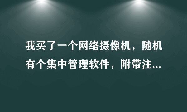 我买了一个网络摄像机，随机有个集中管理软件，附带注册名和注册码，我输进去，提示错误，为什么？