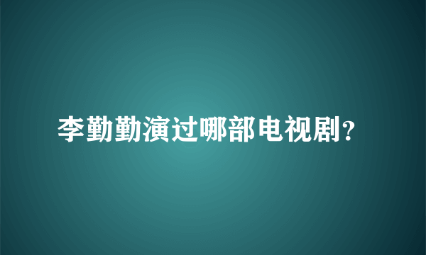 李勤勤演过哪部电视剧？