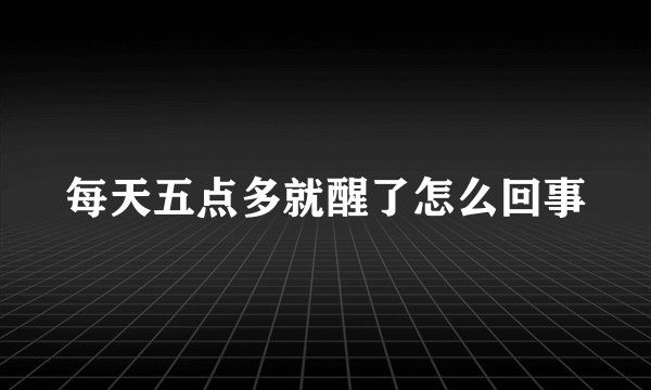 每天五点多就醒了怎么回事