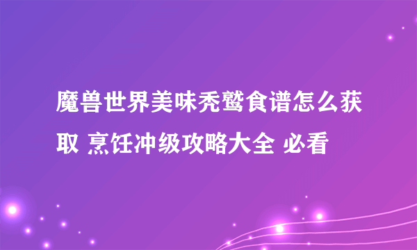 魔兽世界美味秃鹫食谱怎么获取 烹饪冲级攻略大全 必看