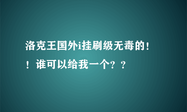 洛克王国外i挂刷级无毒的！！谁可以给我一个？？