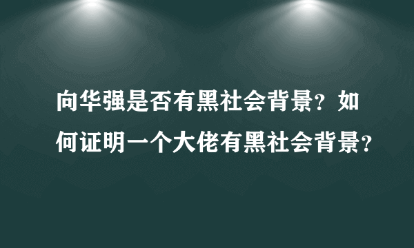 向华强是否有黑社会背景？如何证明一个大佬有黑社会背景？