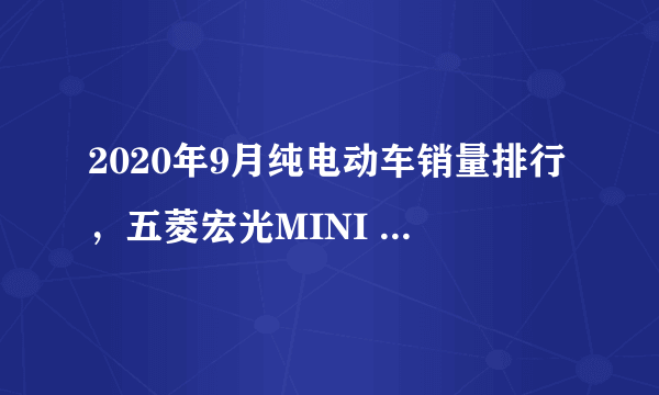 2020年9月纯电动车销量排行，五菱宏光MINI EV逆袭登顶