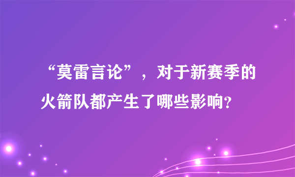 “莫雷言论”，对于新赛季的火箭队都产生了哪些影响？