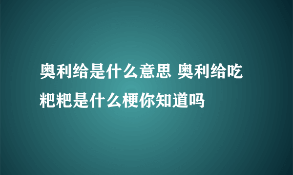 奥利给是什么意思 奥利给吃粑粑是什么梗你知道吗