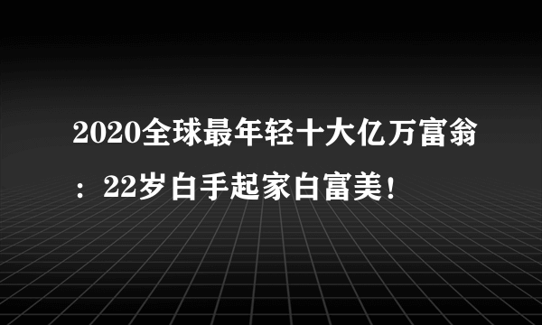 2020全球最年轻十大亿万富翁：22岁白手起家白富美！