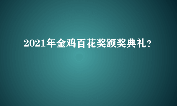 2021年金鸡百花奖颁奖典礼？