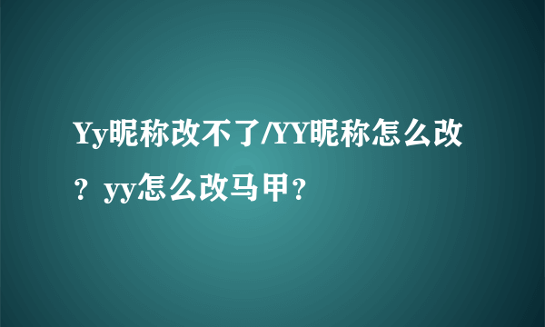 Yy昵称改不了/YY昵称怎么改？yy怎么改马甲？