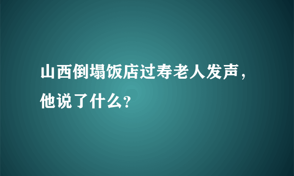 山西倒塌饭店过寿老人发声，他说了什么？