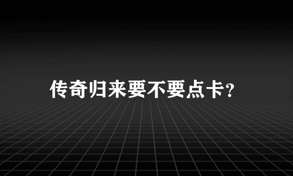 传奇归来要不要点卡？