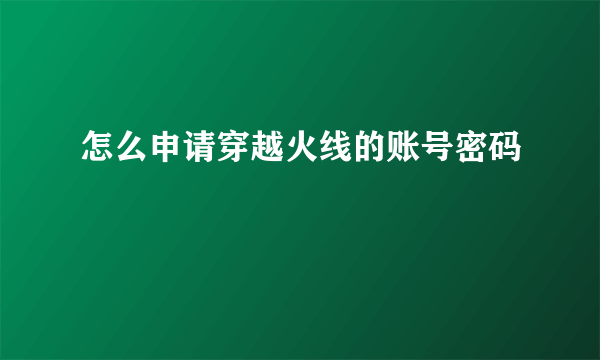 怎么申请穿越火线的账号密码