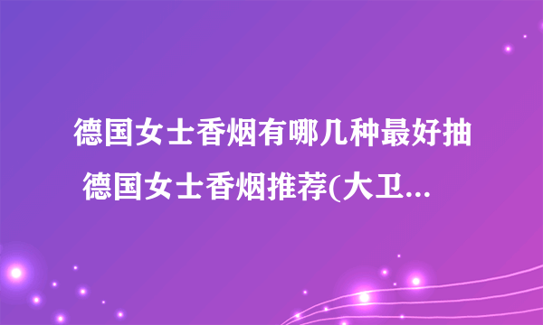 德国女士香烟有哪几种最好抽 德国女士香烟推荐(大卫杜夫名气最大)