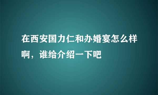 在西安国力仁和办婚宴怎么样啊，谁给介绍一下吧