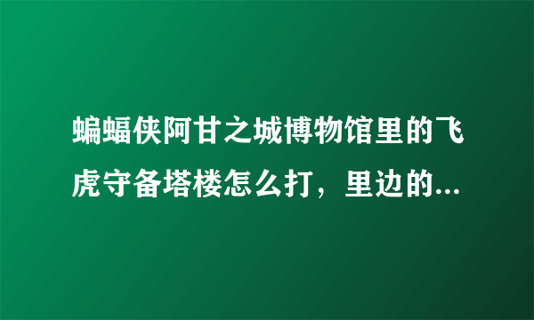 蝙蝠侠阿甘之城博物馆里的飞虎守备塔楼怎么打，里边的谜语人奖励拿不到。